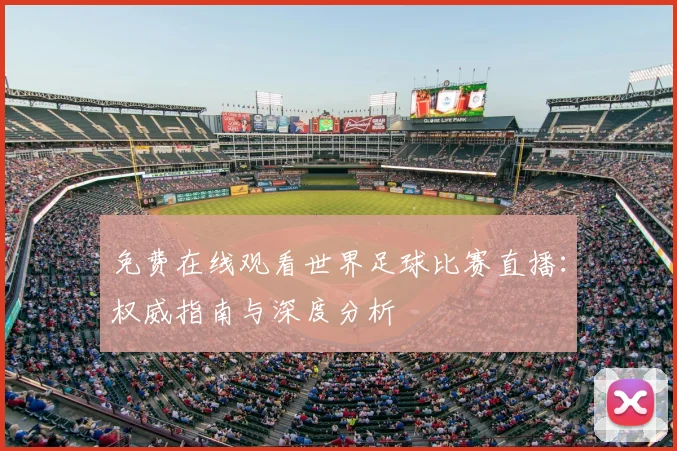 免费在线观看世界足球比赛直播：权威指南与深度分析