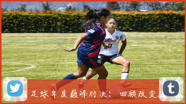 年足球年度巅峰对决：回顾改变格局的关键比赛