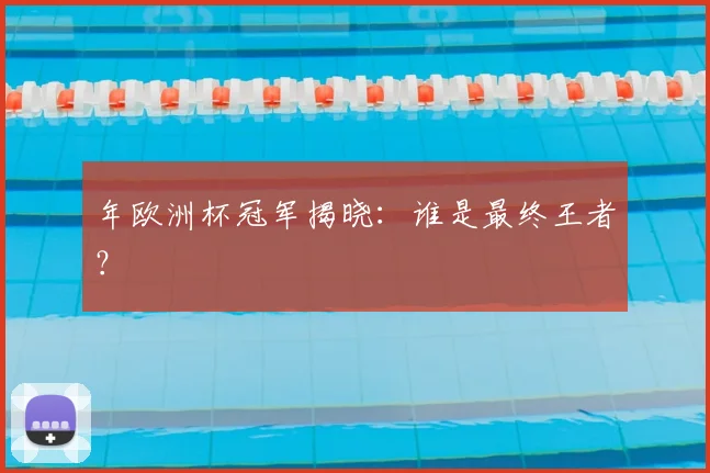 年欧洲杯冠军揭晓：谁是最终王者？