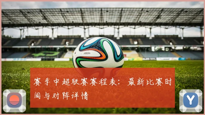 赛季中超联赛赛程表:最新比赛时间与对阵详情