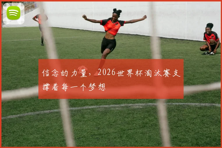 信念的力量，2026世界杯淘汰赛支撑着每一个梦想