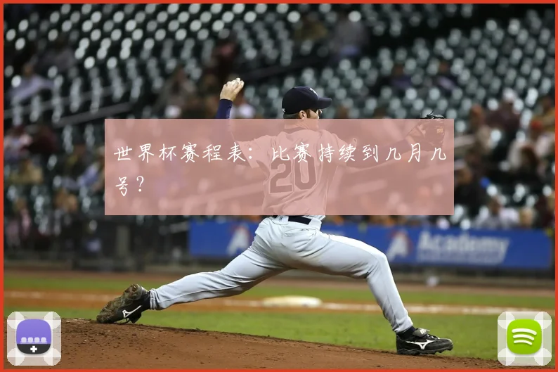 世界杯赛程表：比赛持续到几月几号？