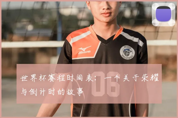 世界杯赛程时间表：一个关于荣耀与倒计时的故事