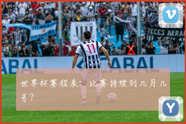 世界杯赛程表：比赛持续到几月几号？